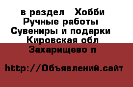  в раздел : Хобби. Ручные работы » Сувениры и подарки . Кировская обл.,Захарищево п.